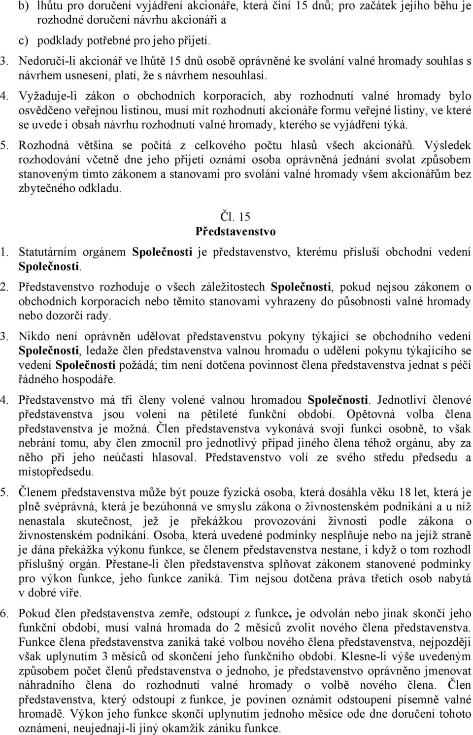 Vyžaduje-li zákon o obchodních korporacích, aby rozhodnutí valné hromady bylo osvědčeno veřejnou listinou, musí mít rozhodnutí akcionáře formu veřejné listiny, ve které se uvede i obsah návrhu