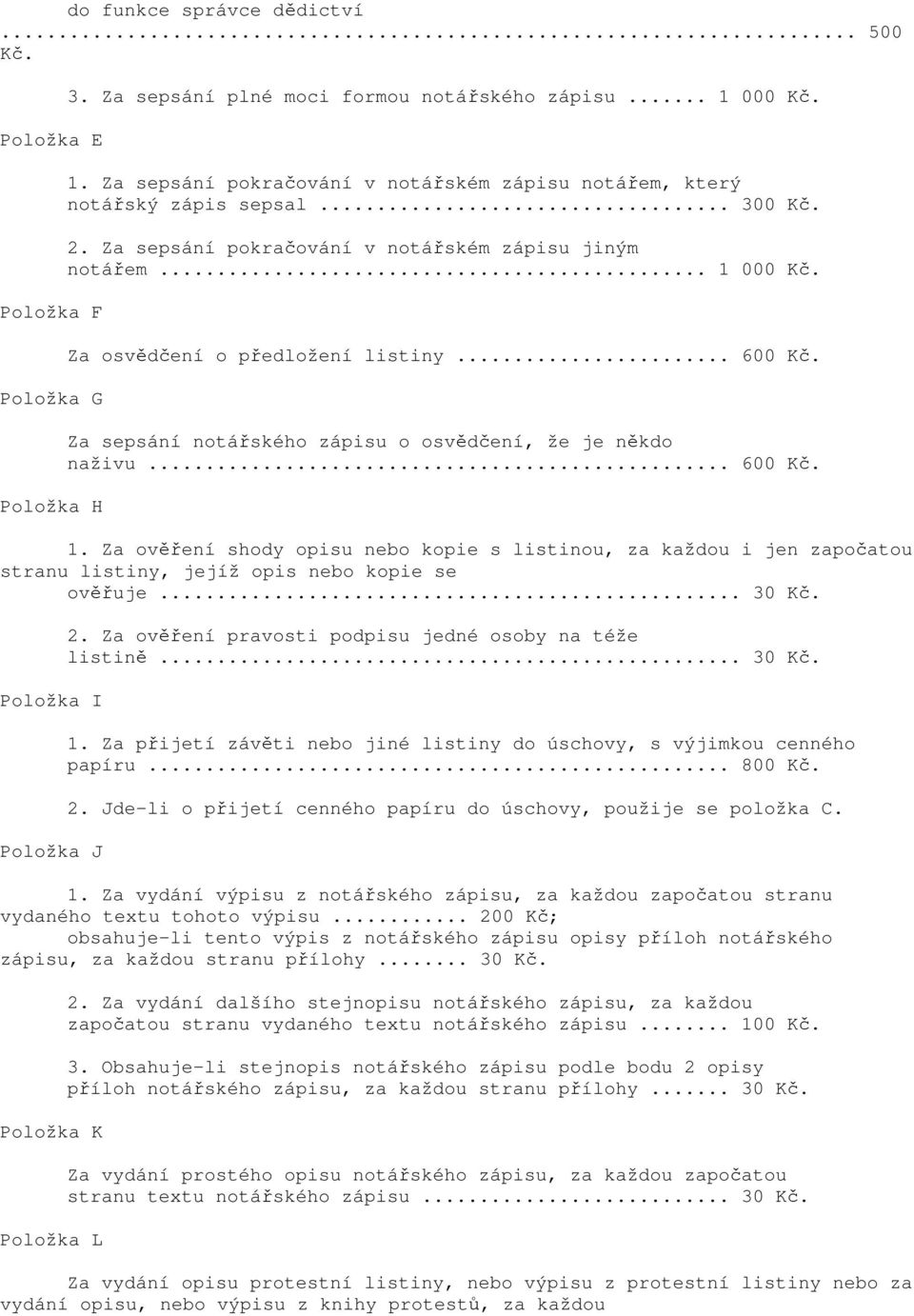 Za osvědčení o předložení listiny... 600 Kč. Za sepsání notářského zápisu o osvědčení, že je někdo naživu... 600 Kč. 1.