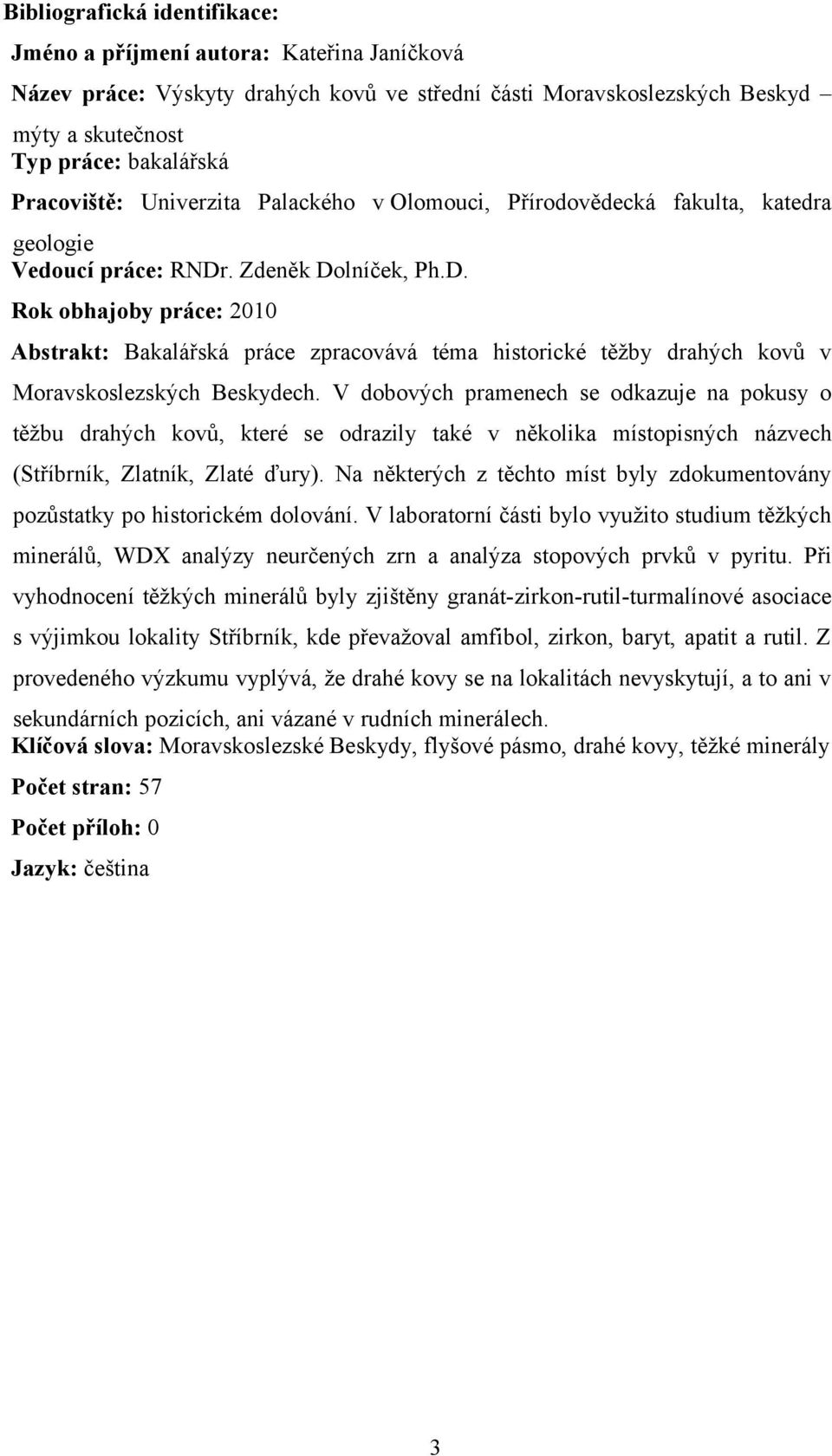 . Zdeněk Dolníček, Ph.D. Rok obhajoby práce: 21 Abstrakt: Bakalářská práce zpracovává téma historické těžby drahých kovů v Moravskoslezských Beskydech.