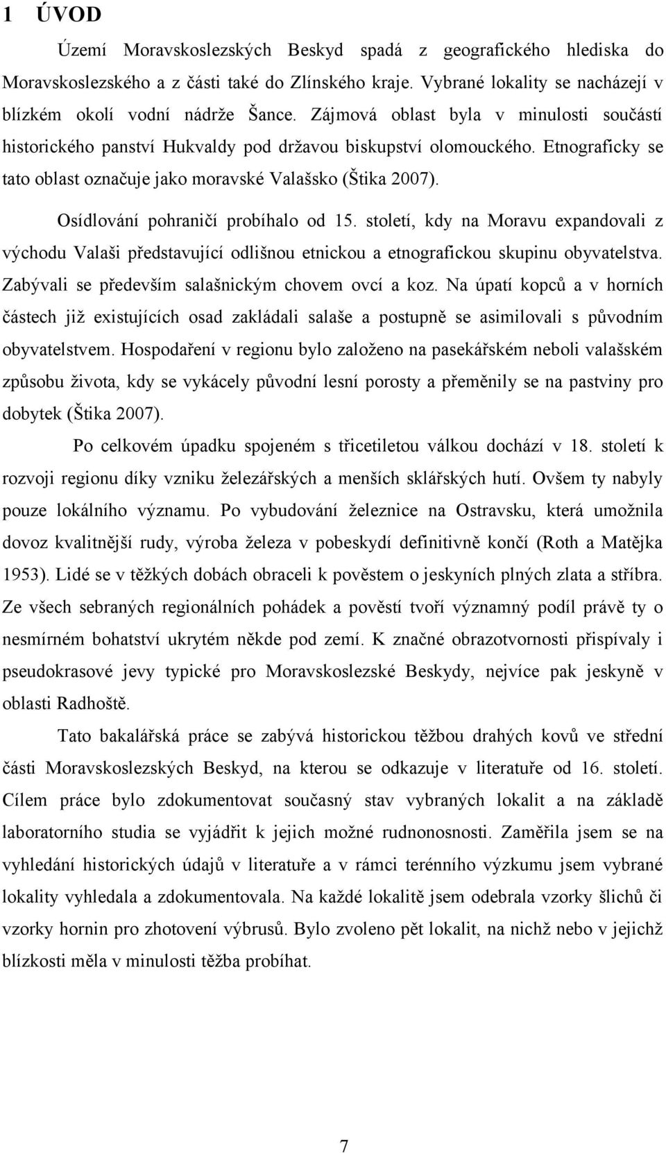 Osídlování pohraničí probíhalo od 15. století, kdy na Moravu expandovali z východu Valaši představující odlišnou etnickou a etnografickou skupinu obyvatelstva.