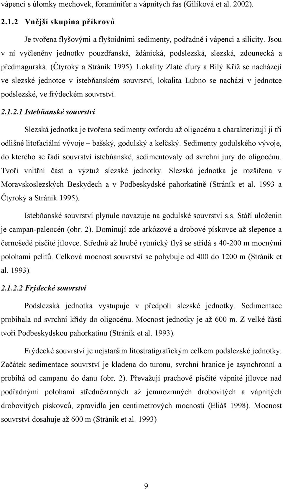 Lokality Zlaté ďury a Bílý Kříž se nacházejí ve slezské jednotce v istebňanském souvrství, lokalita Lubno se nachází v jednotce podslezské, ve frýdeckém souvrství. 2.