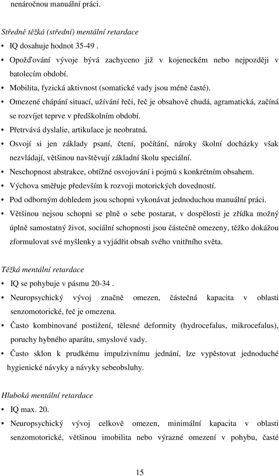 Přetrvává dyslalie, artikulace je neobratná. Osvojí si jen základy psaní, čtení, počítání, nároky školní docházky však nezvládají, většinou navštěvují základní školu speciální.