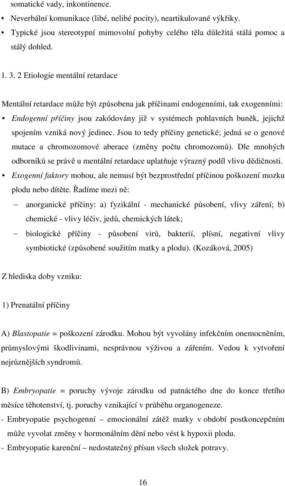 vzniká nový jedinec. Jsou to tedy příčiny genetické; jedná se o genové mutace a chromozomové aberace (změny počtu chromozomů).