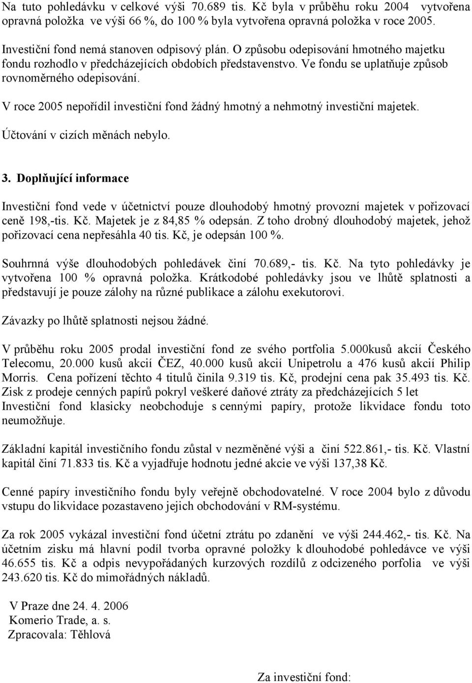 V roce 2005 nepořídil investiční fond žádný hmotný a nehmotný investiční majetek. Účtování v cizích měnách nebylo. 3.