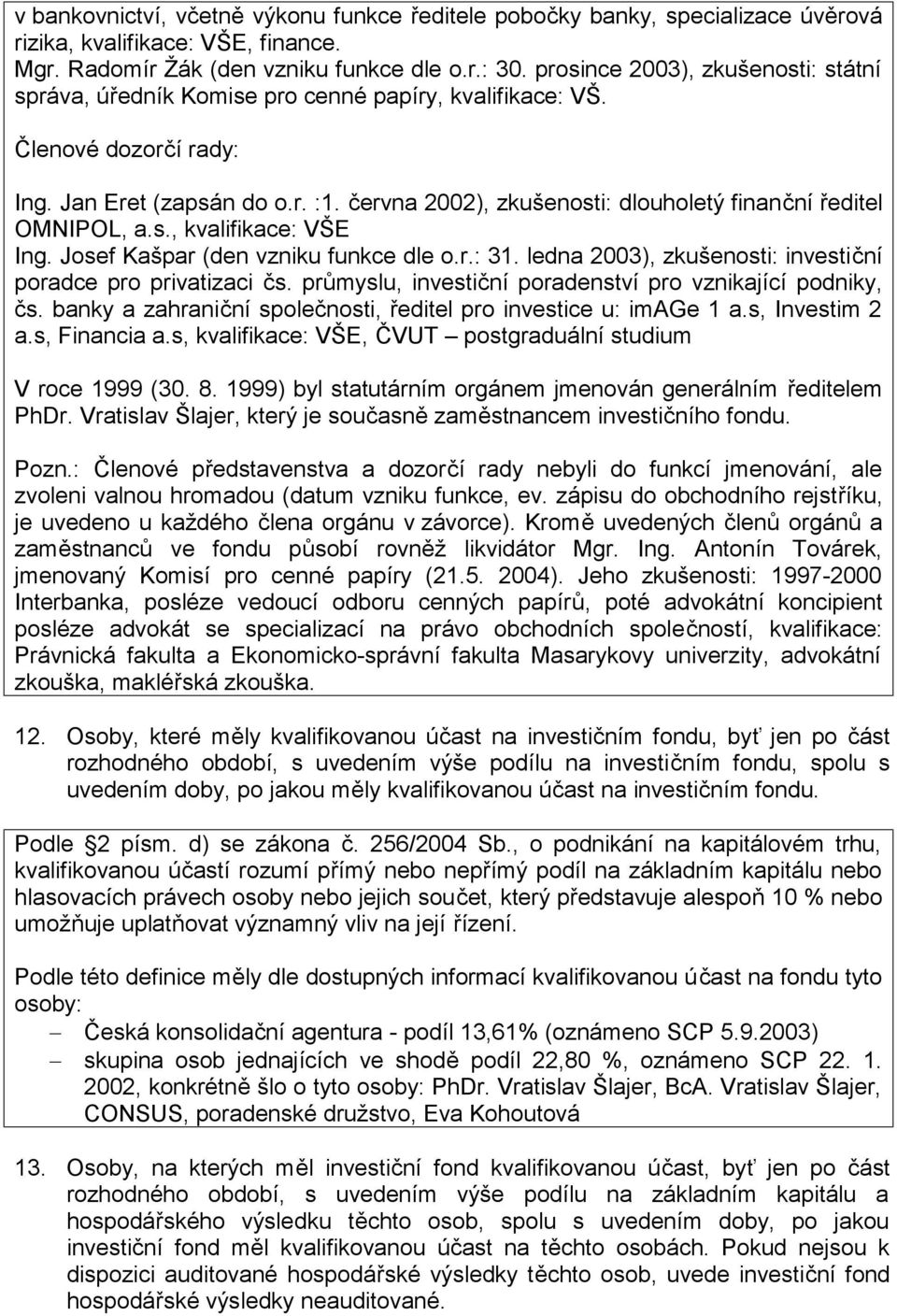 června 2002), zkušenosti: dlouholetý finanční ředitel OMNIPOL, a.s., kvalifikace: VŠE Ing. Josef Kašpar (den vzniku funkce dle o.r.: 31. ledna 2003), zkušenosti: investiční poradce pro privatizaci čs.