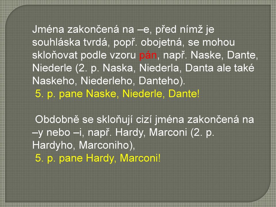 dle vzoru pán, např. Naske, Dante, Niederle (2. p. Naska, Niederla, Danta ale také Naskeho, Niederleho, Danteho).