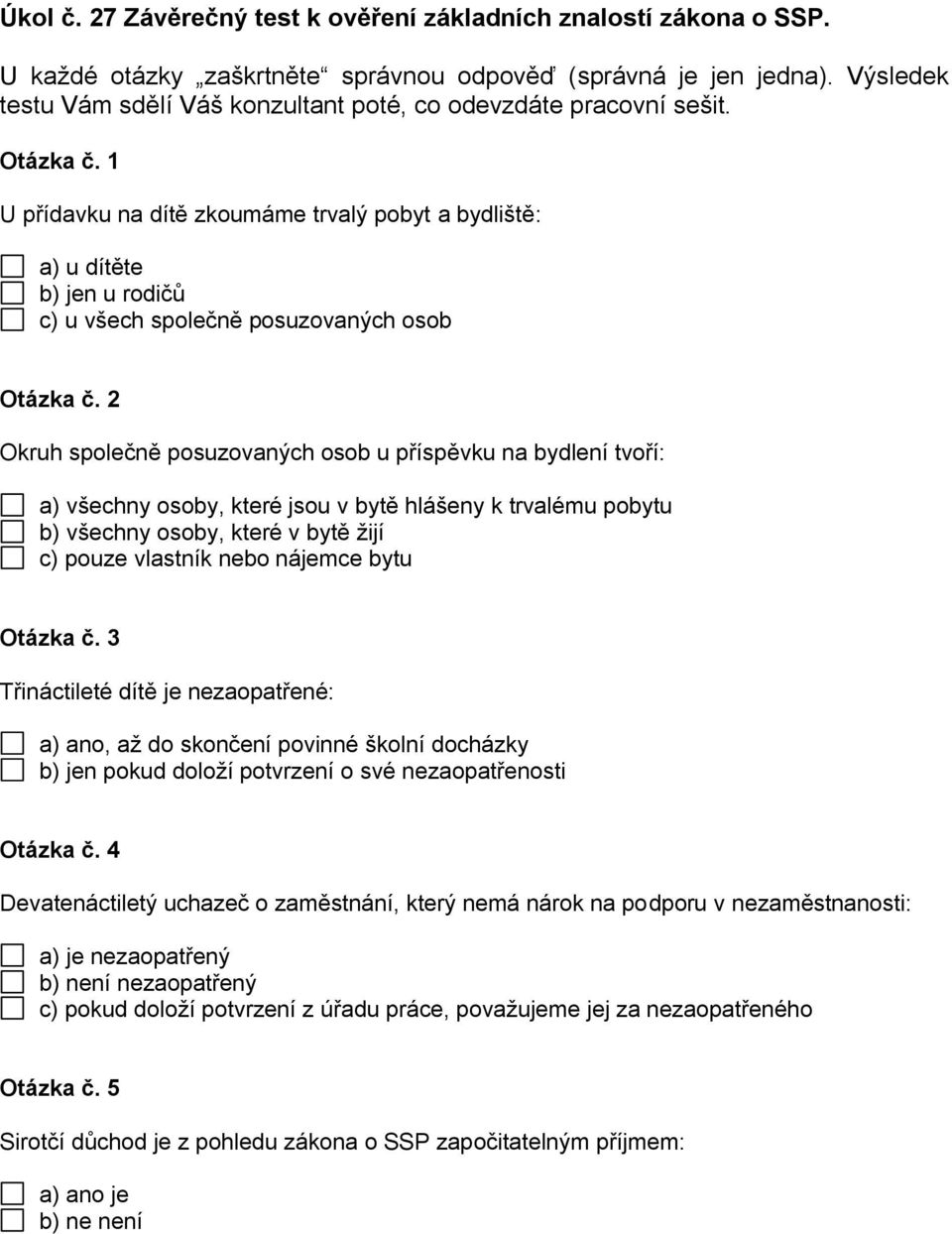 1 U přídavku na dítě zkoumáme trvalý pobyt a bydliště: a) u dítěte b) jen u rodičů c) u všech společně posuzovaných osob Otázka č.