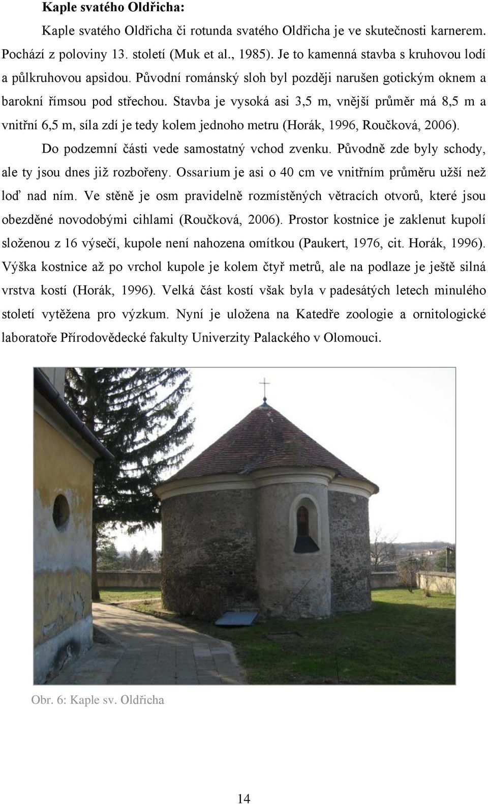 Stavba je vysoká asi 3,5 m, vnější průměr má 8,5 m a vnitřní 6,5 m, síla zdí je tedy kolem jednoho metru (Horák, 1996, Roučková, 2006). Do podzemní části vede samostatný vchod zvenku.