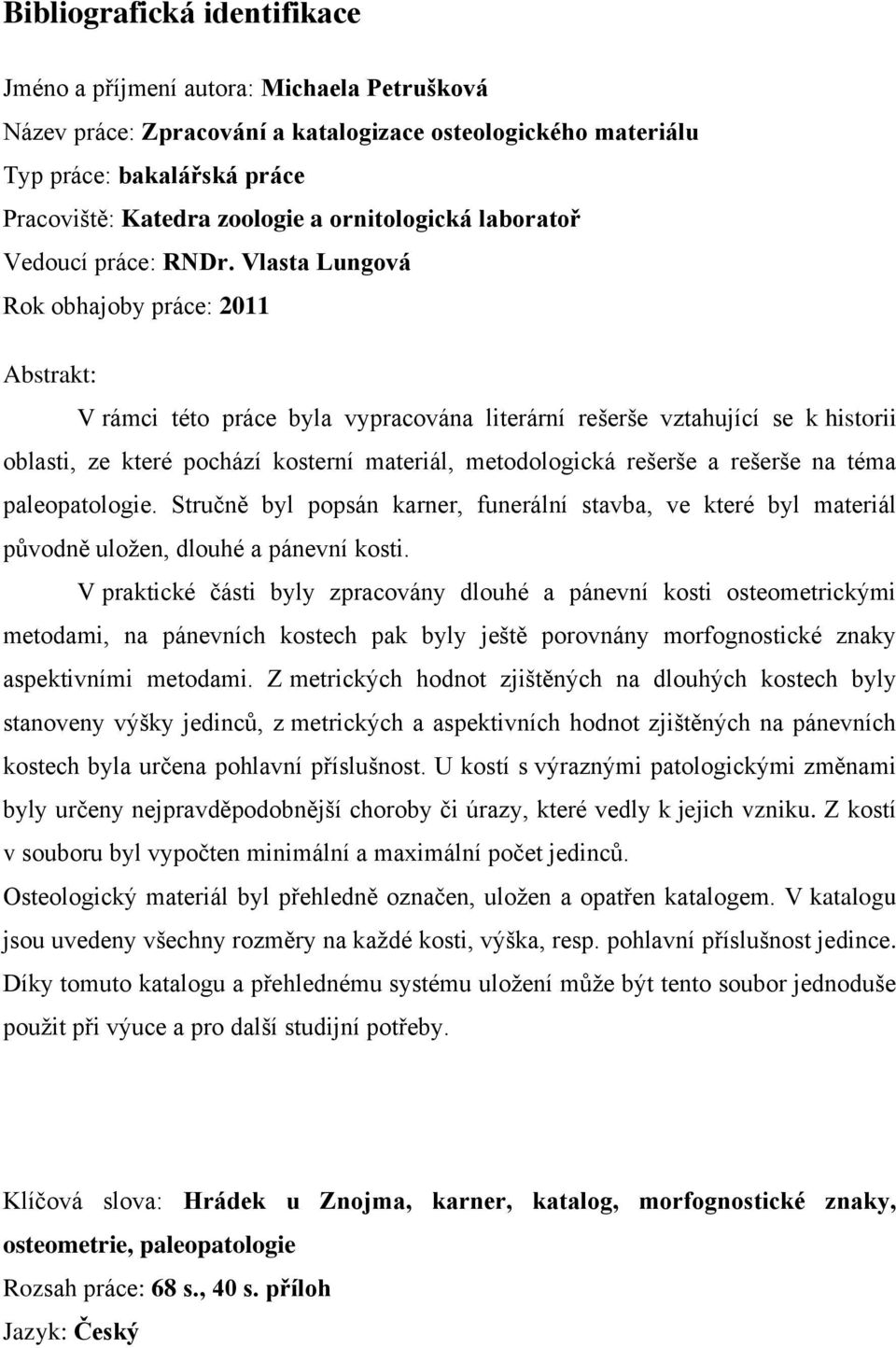 Vlasta Lungová Rok obhajoby práce: 2011 Abstrakt: V rámci této práce byla vypracována literární rešerše vztahující se k historii oblasti, ze které pochází kosterní materiál, metodologická rešerše a