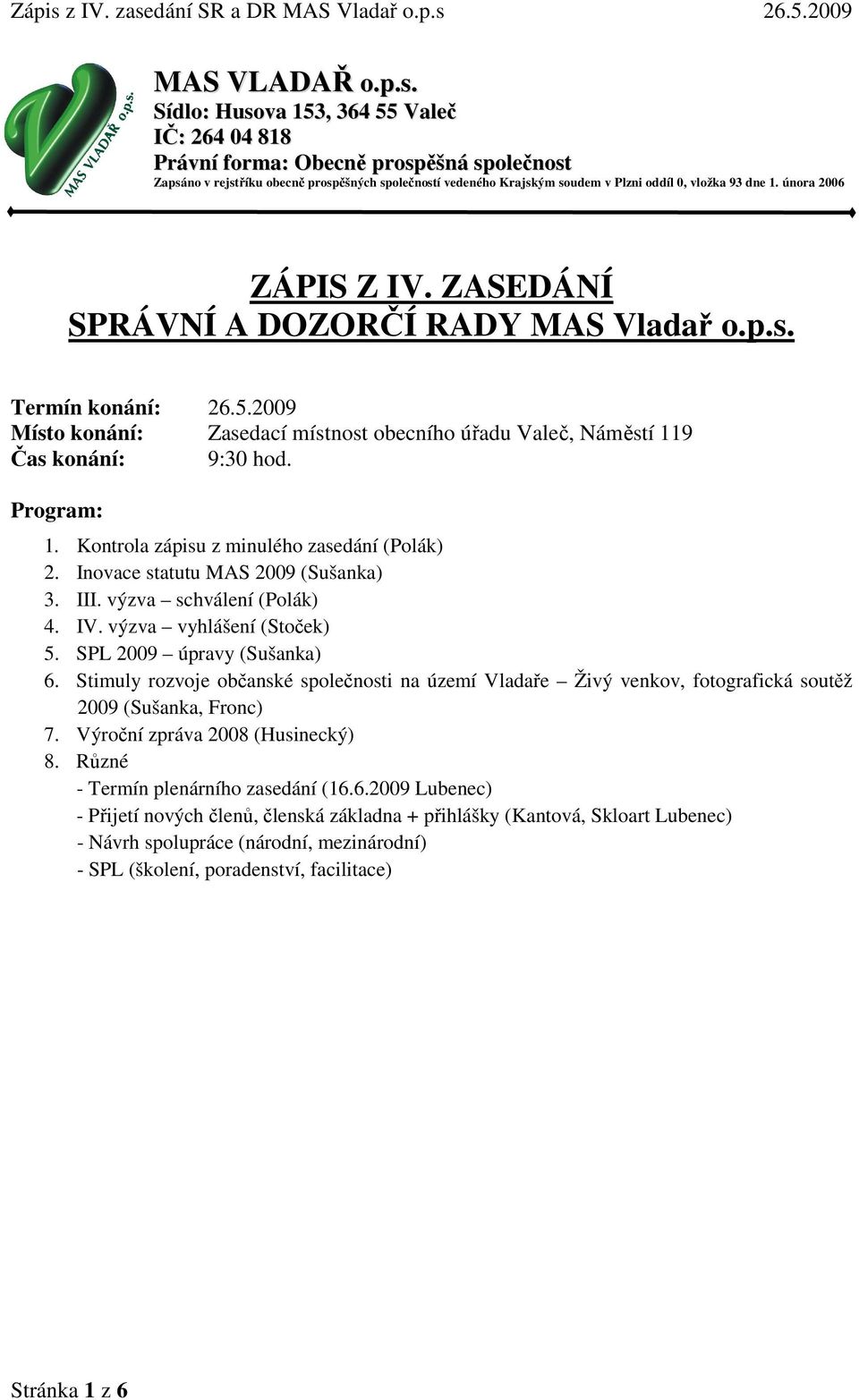února 2006 ZÁPIS Z IV. ZASEDÁNÍ SPRÁVNÍ A DOZORČÍ RADY MAS Vladař o.p.s. Termín konání: 26.5.2009 Místo konání: Zasedací místnost obecního úřadu Valeč, Náměstí 119 Čas konání: 9:30 hod. Program: 1.