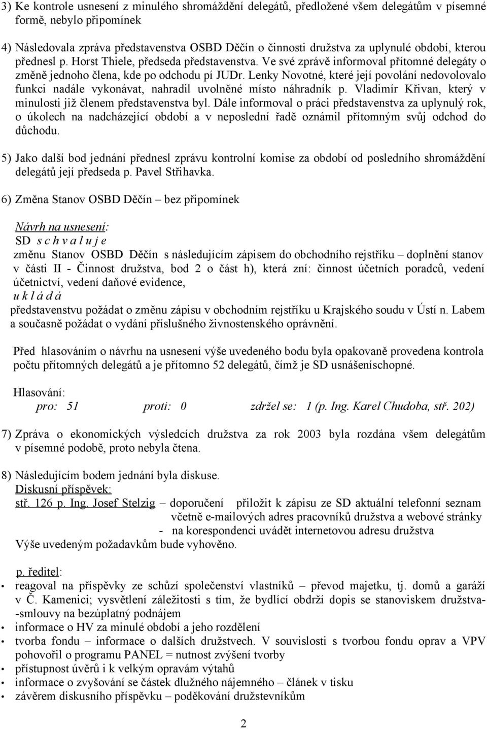 Lenky Novotné, které její povolání nedovolovalo funkci nadále vykonávat, nahradil uvolněné místo náhradník p. Vladimír Křivan, který v minulosti již členem představenstva byl.