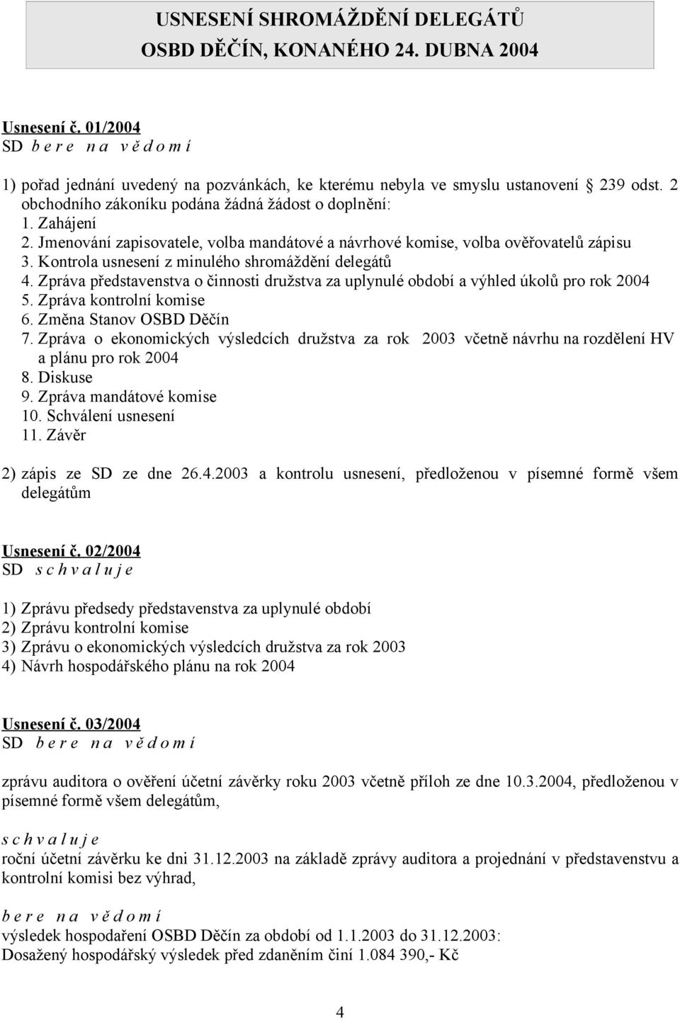 Jmenování zapisovatele, volba mandátové a návrhové komise, volba ověřovatelů zápisu 3. Kontrola usnesení z minulého shromáždění delegátů 4.