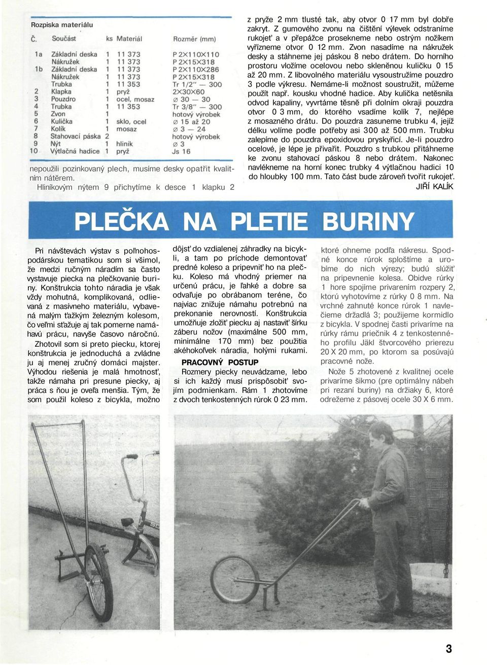 Do horního prostoru vložíme ocelovou nebo skleněnou kuličku 0 15 až 20 mm. Z libovolného materiálu vysoustružíme pouzdro 3 podle výkresu. Nemáme-li možnost soustružit, můžeme použít např.