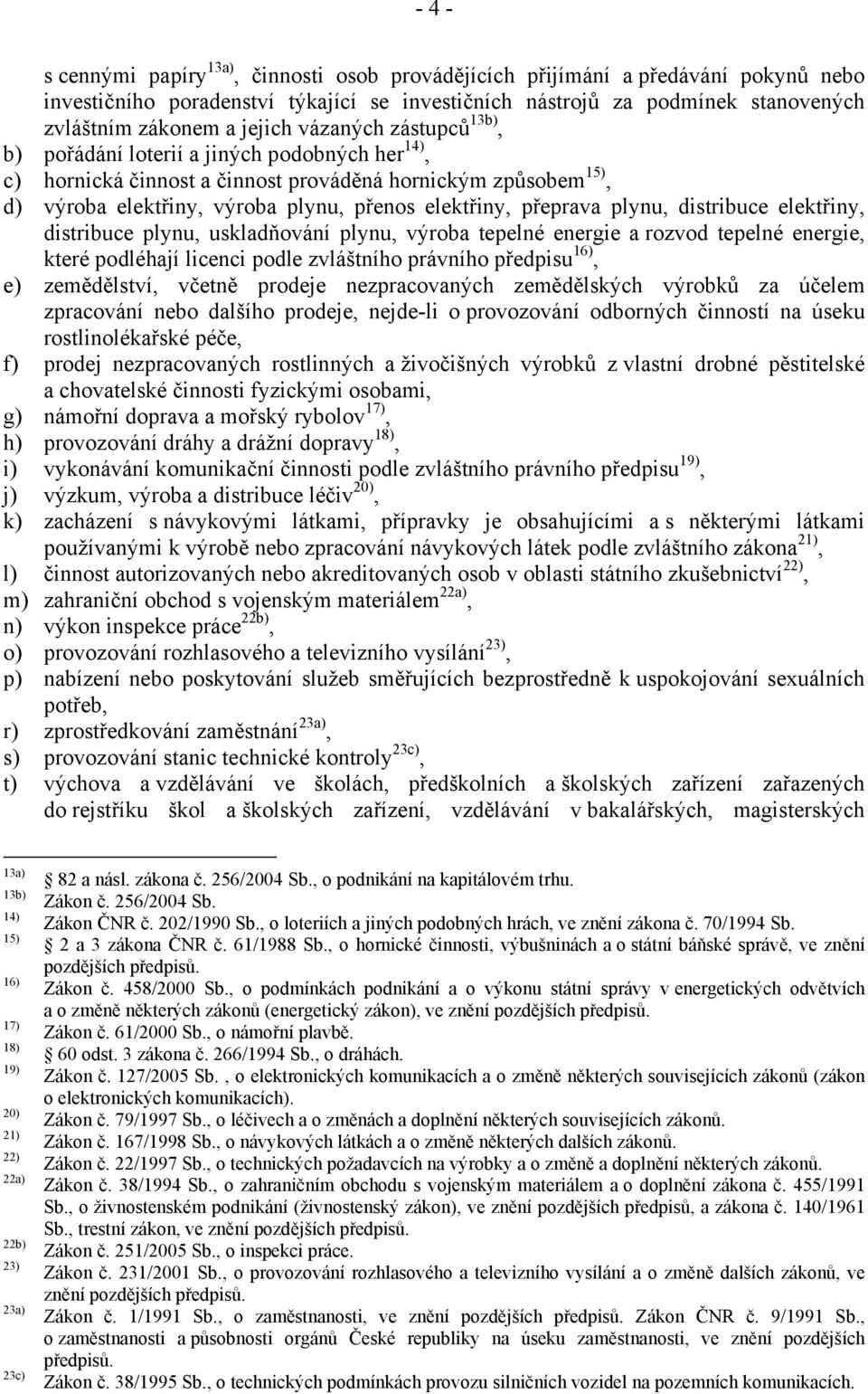 přeprava plynu, distribuce elektřiny, distribuce plynu, uskladňování plynu, výroba tepelné energie a rozvod tepelné energie, které podléhají licenci podle zvláštního právního předpisu 16), e)