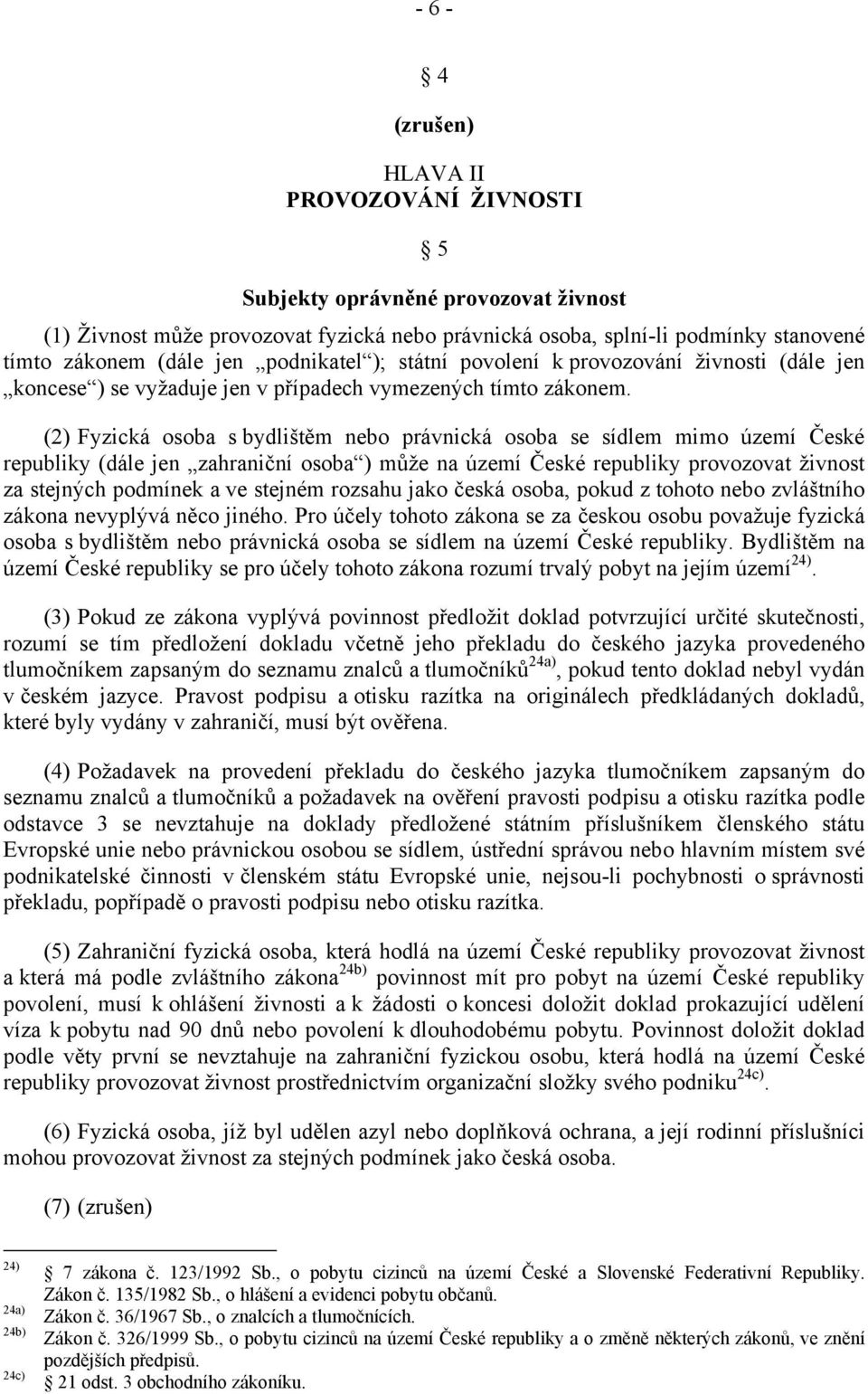 (2) Fyzická osoba s bydlištěm nebo právnická osoba se sídlem mimo území České republiky (dále jen zahraniční osoba ) může na území České republiky provozovat živnost za stejných podmínek a ve stejném