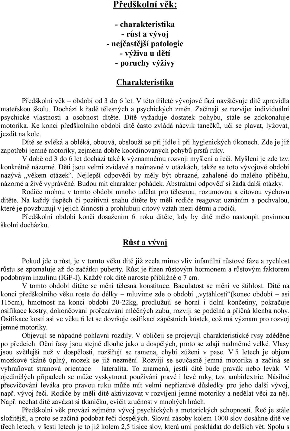 Dítě vyžaduje dostatek pohybu, stále se zdokonaluje motorika. Ke konci předškolního období dítě často zvládá nácvik tanečků, učí se plavat, lyžovat, jezdit na kole.