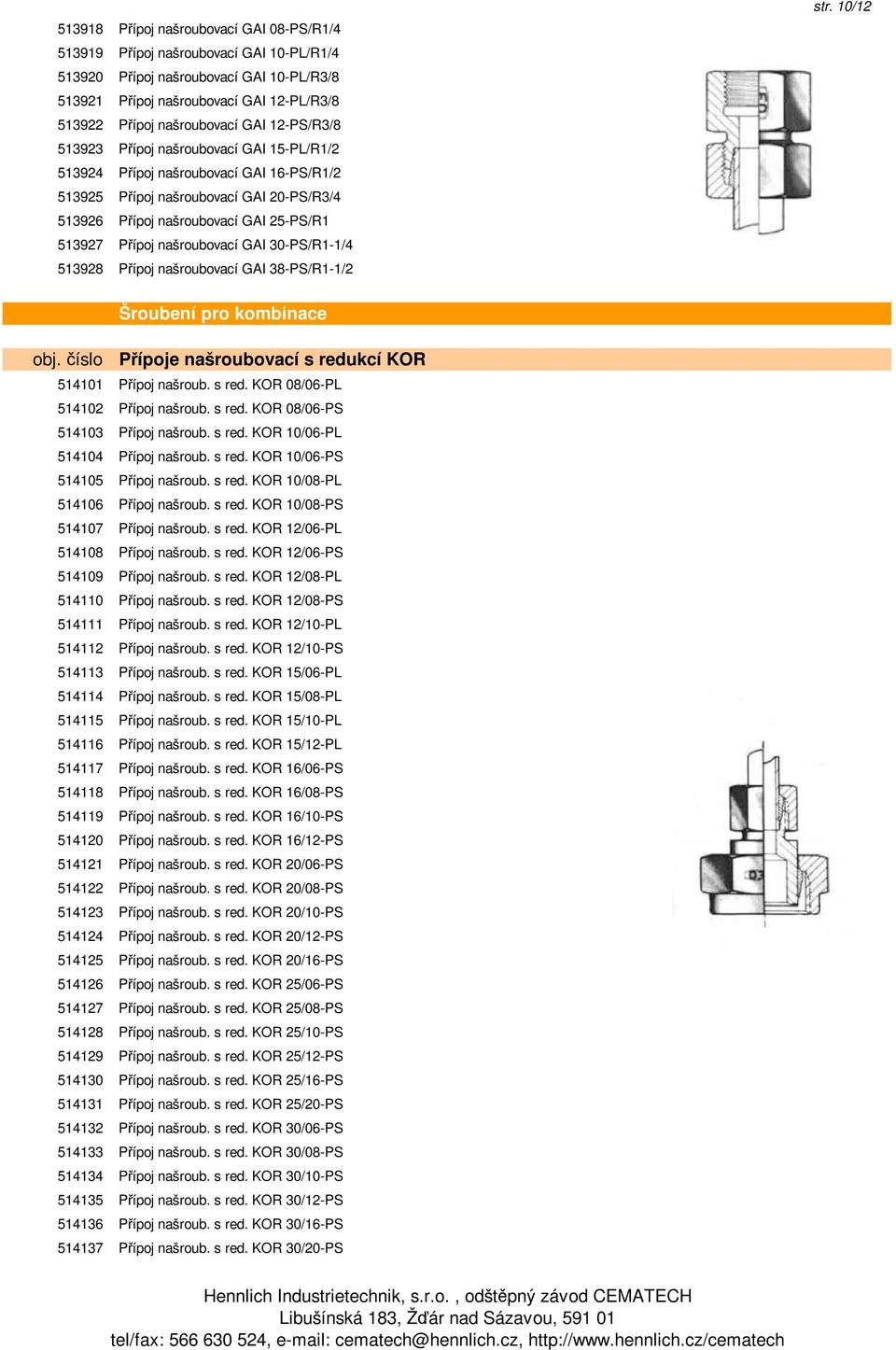našroubovací GAI 30-PS/R1-1/4 513928 Přípoj našroubovací GAI 38-PS/R1-1/2 str. 10/12 Šroubení pro kombinace obj. číslo Přípoje našroubovací s redukcí KOR 514101 Přípoj našroub. s red. KOR 08/06-PL 514102 Přípoj našroub.