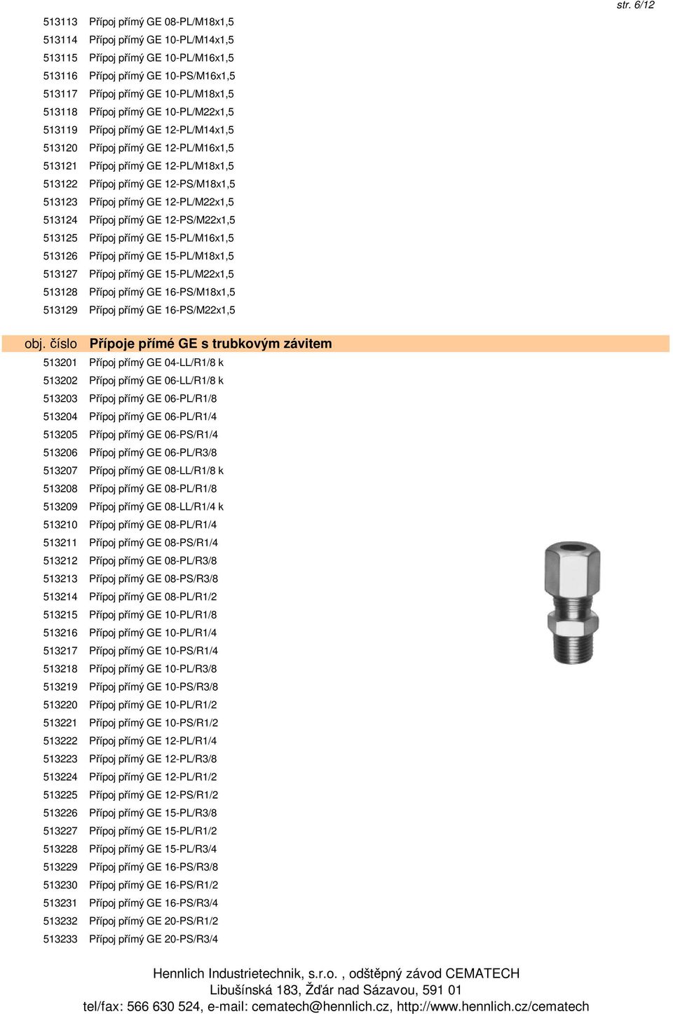 12-PL/M22x1,5 513124 Přípoj přímý GE 12-PS/M22x1,5 513125 Přípoj přímý GE 15-PL/M16x1,5 513126 Přípoj přímý GE 15-PL/M18x1,5 513127 Přípoj přímý GE 15-PL/M22x1,5 513128 Přípoj přímý GE 16-PS/M18x1,5