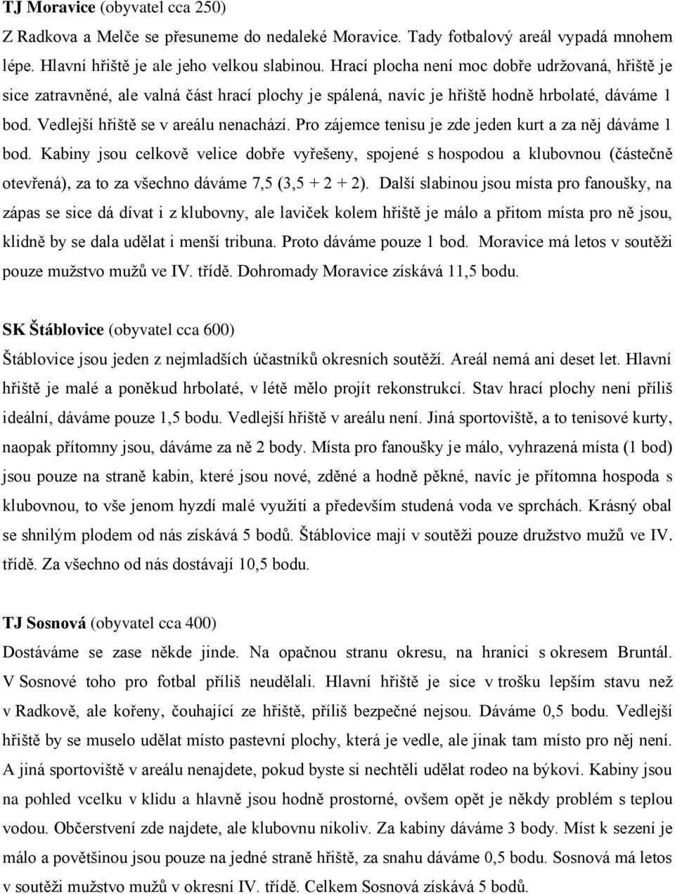 Pro zájemce tenisu je zde jeden kurt a za něj dáváme 1 bod. Kabiny jsou celkově velice dobře vyřešeny, spojené s hospodou a klubovnou (částečně otevřená), za to za všechno dáváme 7,5 (3,5 + 2 + 2).