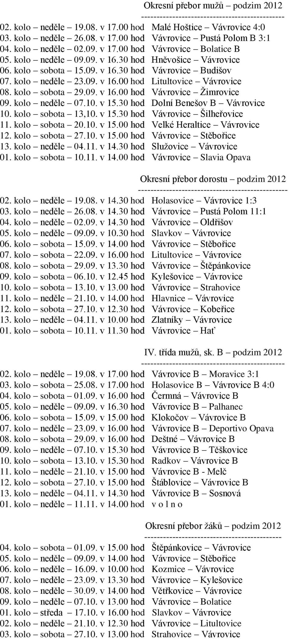 kolo sobota 29.09. v 16.00 hod Vávrovice Žimrovice 09. kolo neděle 07.10. v 15.30 hod Dolní Benešov B Vávrovice 10. kolo sobota 13,10. v 15.30 hod Vávrovice Šilheřovice 11. kolo sobota 20.10. v 15.00 hod Velké Heraltice Vávrovice 12.