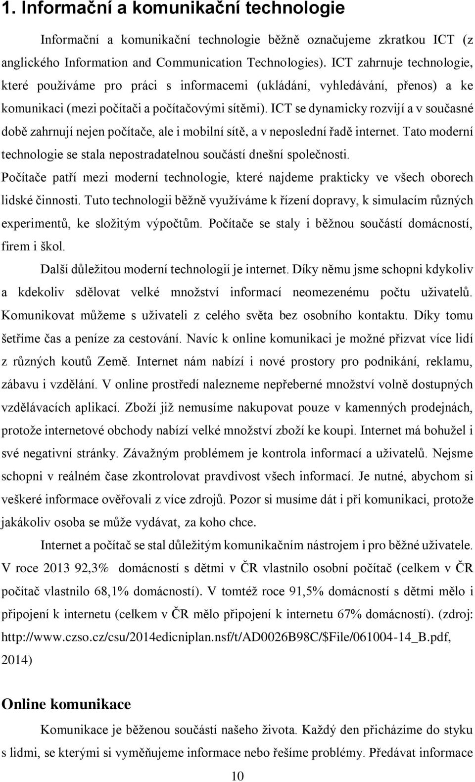 ICT se dynamicky rozvijí a v současné době zahrnují nejen počítače, ale i mobilní sítě, a v neposlední řadě internet. Tato moderní technologie se stala nepostradatelnou součástí dnešní společnosti.
