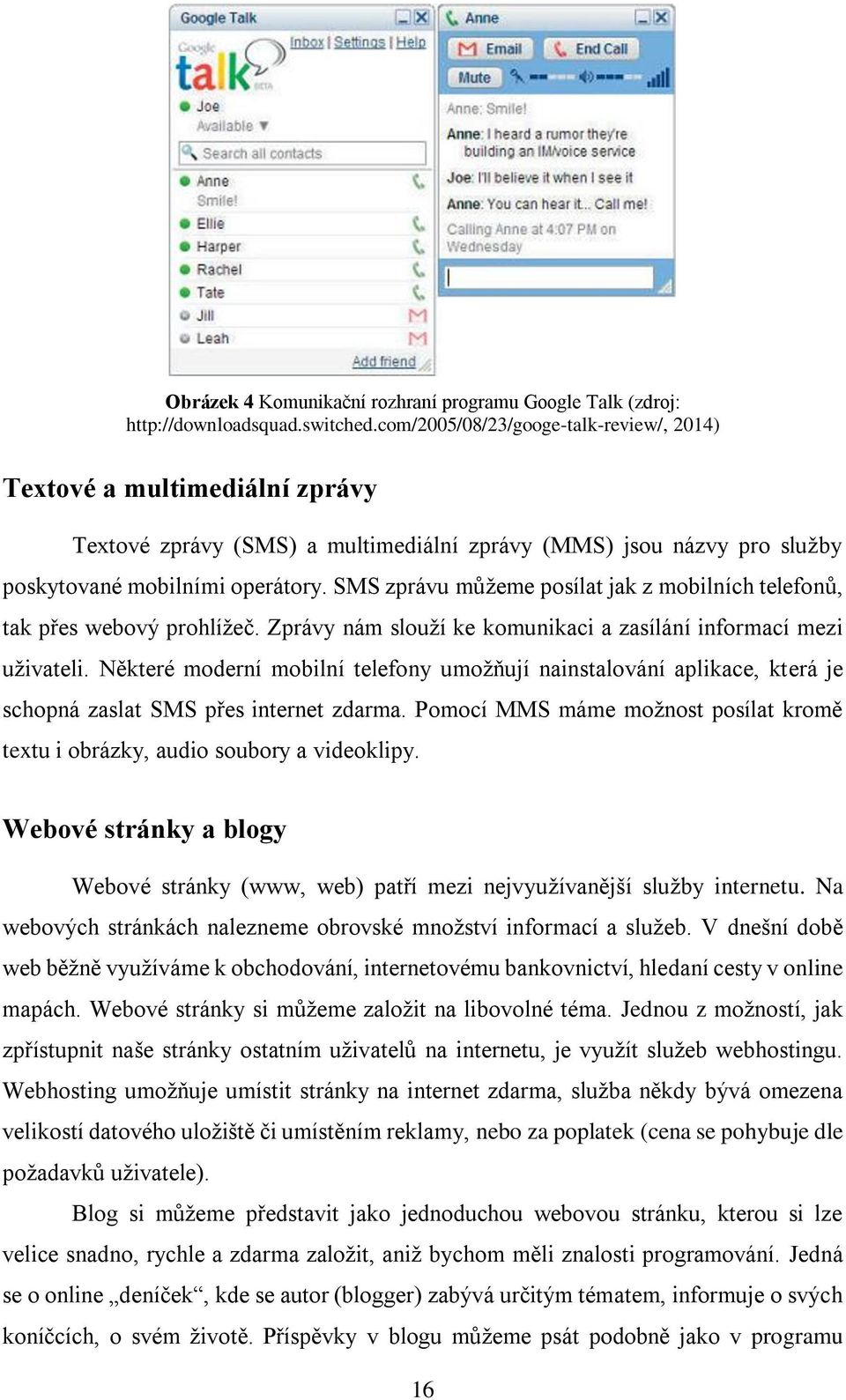 SMS zprávu můžeme posílat jak z mobilních telefonů, tak přes webový prohlížeč. Zprávy nám slouží ke komunikaci a zasílání informací mezi uživateli.