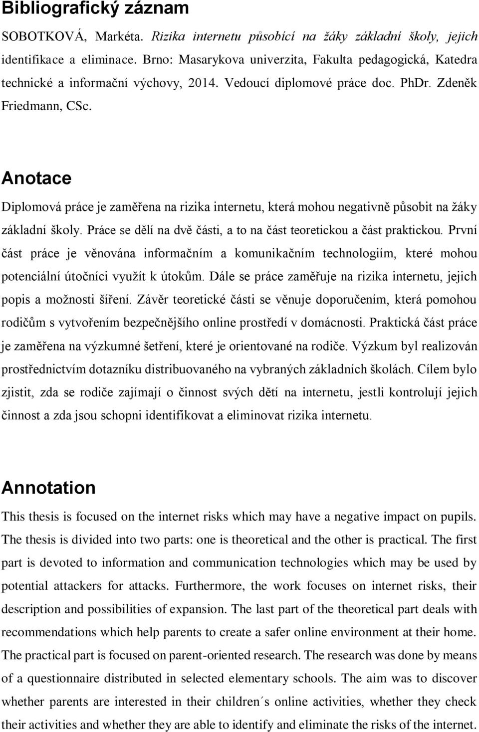 Anotace Diplomová práce je zaměřena na rizika internetu, která mohou negativně působit na žáky základní školy. Práce se dělí na dvě části, a to na část teoretickou a část praktickou.