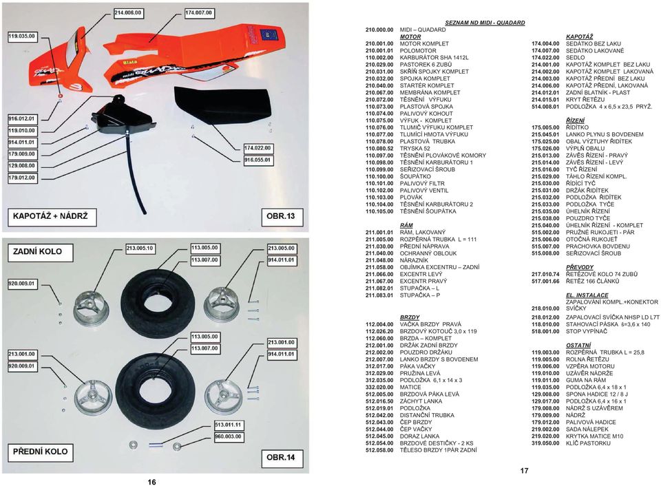 003.00 KAPOTÁŽ P EDNÍ BEZ LAKU 210.040.00 STARTÉR KOMPLET 214.006.00 KAPOTÁŽ P EDNÍ, LAKOVANÁ 210.067.00 MEMBRÁNA KOMPLET 214.012.01 ZADNÍ BLATNÍK - PLAST 210.072.00 T SN NÍ VÝFUKU 214.015.
