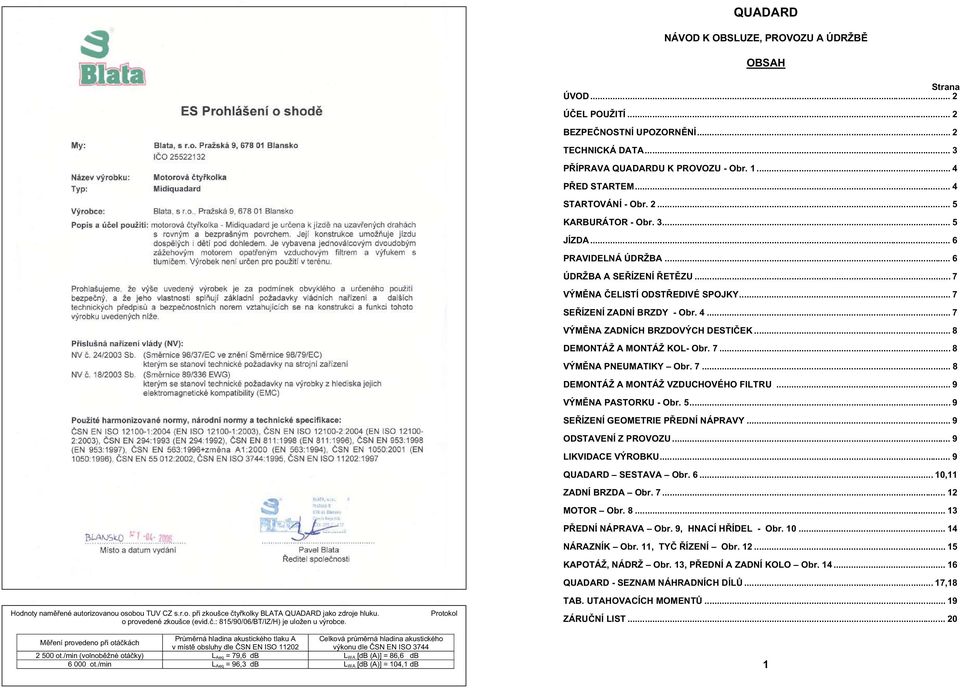 .. 4 STARTOVÁNÍ - Obr. 2... 5 KARBURÁTOR - Obr. 3... 5 JÍZDA... 6 PRAVIDELNÁ ÚDRŽBA... 6 ÚDRŽBA A SE ÍZENÍ ET ZU... 7 VÝM NA ELISTÍ ODST EDIVÉ SPOJKY... 7 SE ÍZENÍ ZADNÍ BRZDY - Obr. 4... 7 VÝM NA ZADNÍCH BRZDOVÝCH DESTI EK.