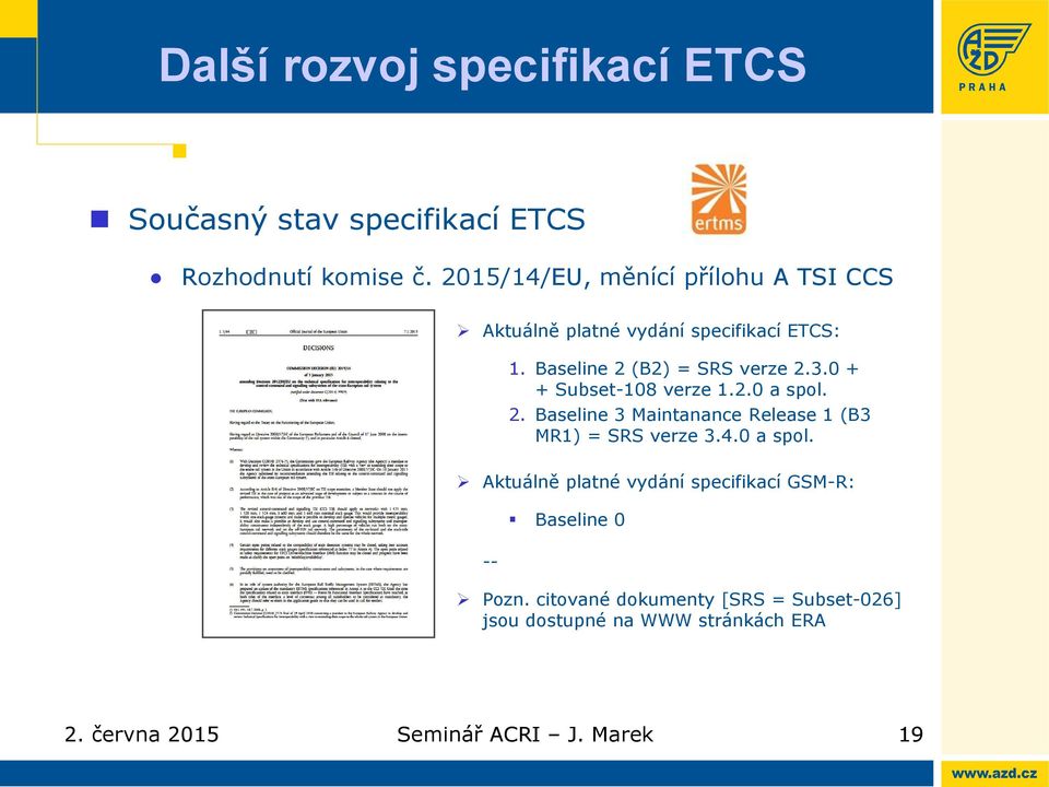 3.0 + + Subset-108 verze 1.2.0 a spol. 2. Baseline 3 Maintanance Release 1 (B3 MR1) = SRS verze 3.4.0 a spol. Aktuálně platné vydání specifikací GSM-R: -- Baseline 0 Pozn.