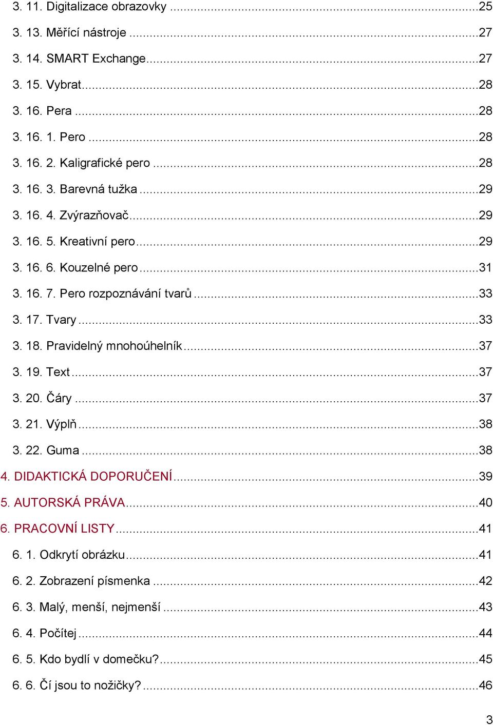 Pravidelný mnohoúhelník...37 3. 19. Text...37 3. 20. Čáry...37 3. 21. Výplň...38 3. 22. Guma...38 4. DIDAKTICKÁ DOPORUČENÍ...39 5. AUTORSKÁ PRÁVA...40 6. PRACOVNÍ LISTY...41 6.