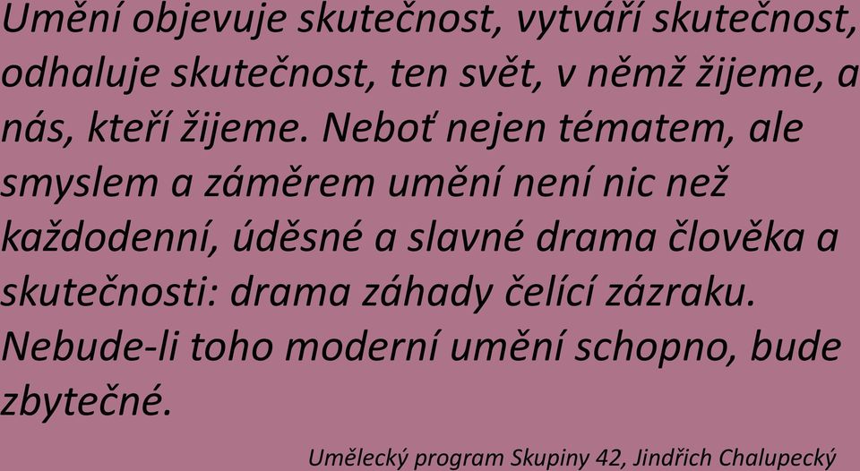 Neboť nejen tématem, ale smyslem a záměrem umění není nic než každodenní, úděsné a slavné