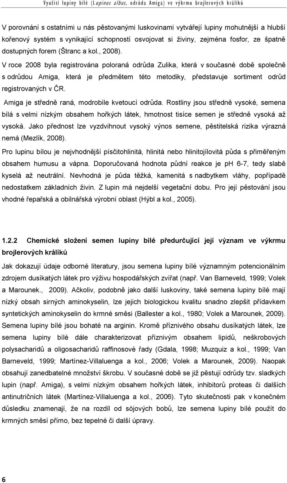 V roce 2008 byla registrována poloraná odrůda Zulika, která v současné době společně s odrůdou Amiga, která je předmětem této metodiky, představuje sortiment odrůd registrovaných v ČR.