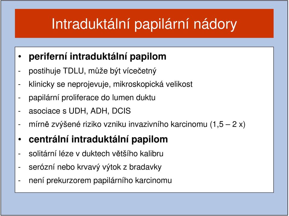 ADH, DCIS - mírně zvýšené riziko vzniku invazivního karcinomu (1,5 2 x) centrální intraduktální papilom -