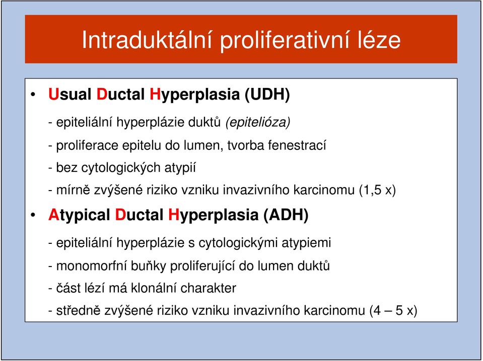 karcinomu (1,5 x) Atypical Ductal Hyperplasia (ADH) - epiteliální hyperplázie s cytologickými atypiemi - monomorfní