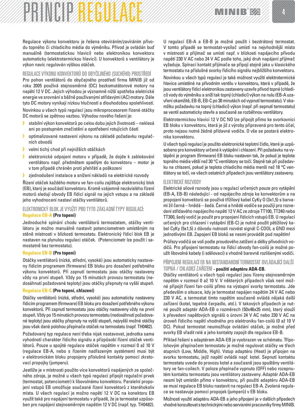 REGULACE VÝKONU KONVEKTORŮ DO OBYČEJNÉHO (SUCHÉHO) PROSTŘEDÍ Pro pohon ventilátorů do obyčejného prostředí firma MINIB již od roku 2005 používá stejnosměrné (DC) bezkomutátorové motory na napětí 12 V