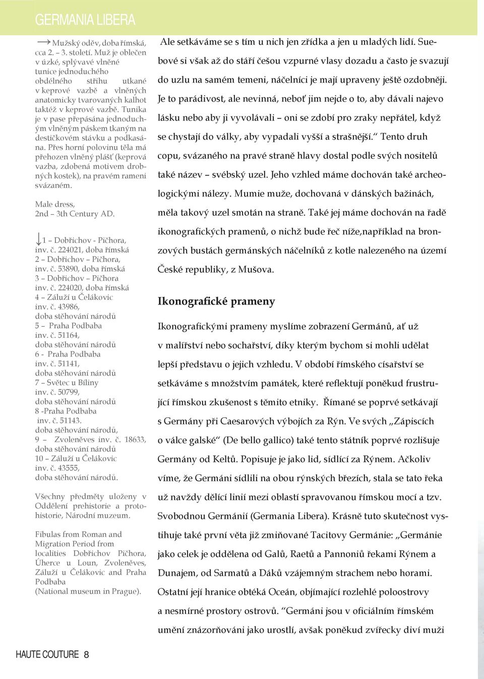 Tunika je v pase přepásána jednoduchým vlněným páskem tkaným na destičkovém stávku a podkasána.