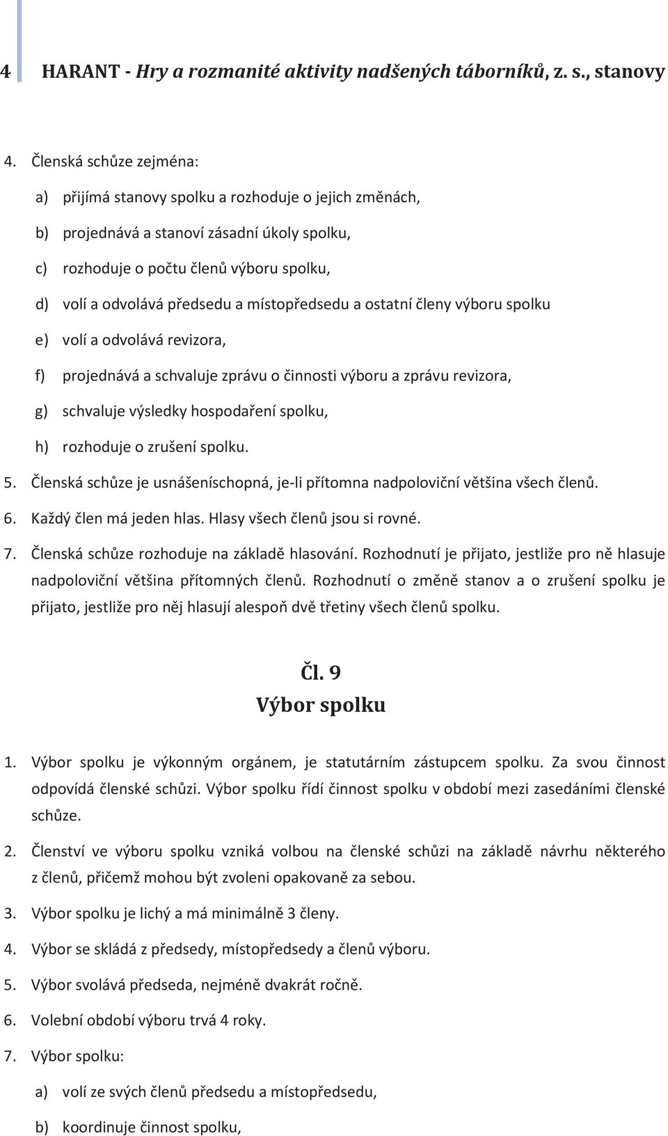 místopředsedu a ostatní členy výboru spolku e) volí a odvolává revizora, f) projednává a schvaluje zprávu o činnosti výboru a zprávu revizora, g) schvaluje výsledky hospodaření spolku, h) rozhoduje o