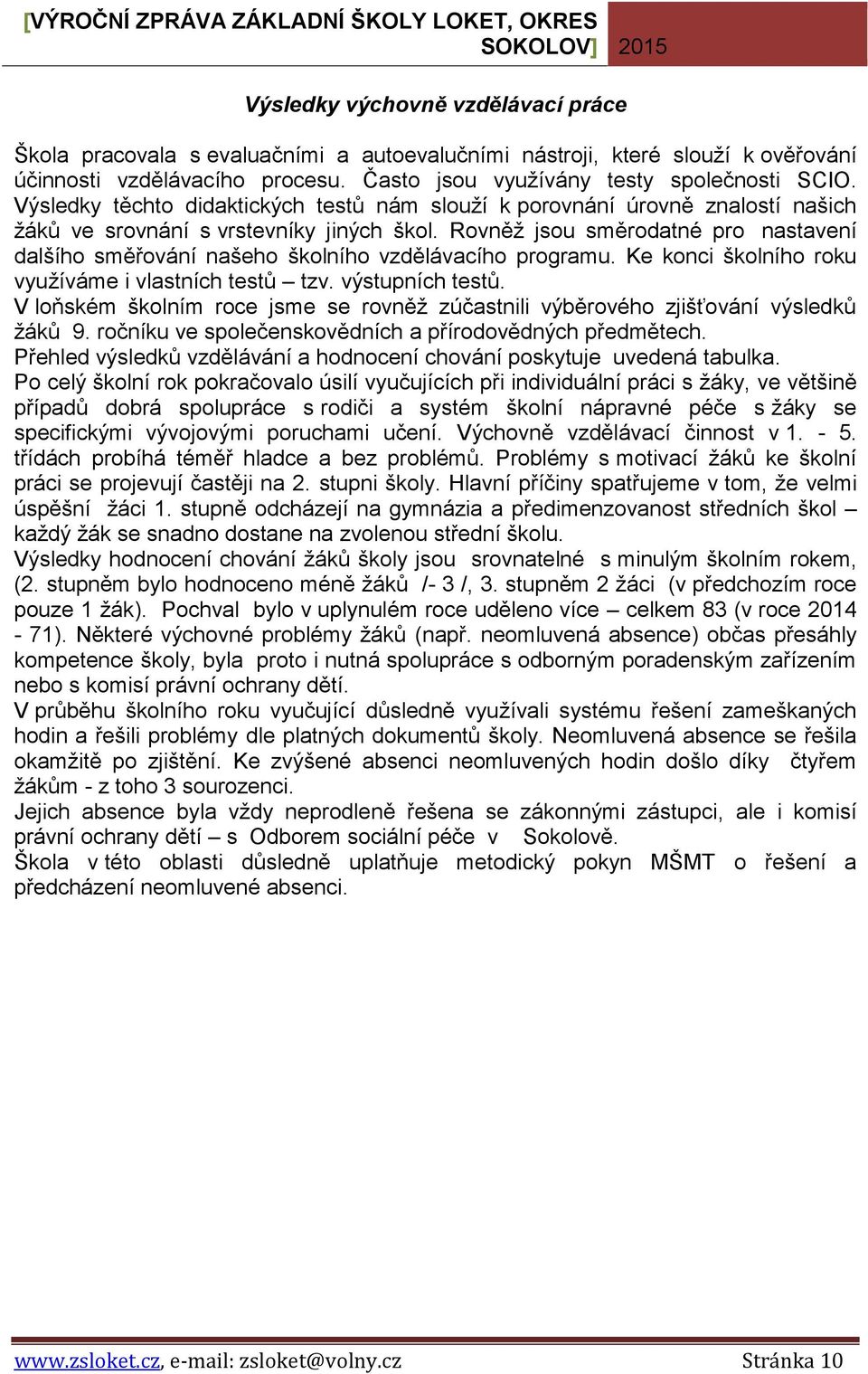 Rovněž jsou směrodatné pro nastavení dalšího směřování našeho školního vzdělávacího programu. Ke konci školního roku využíváme i vlastních testů tzv. výstupních testů.