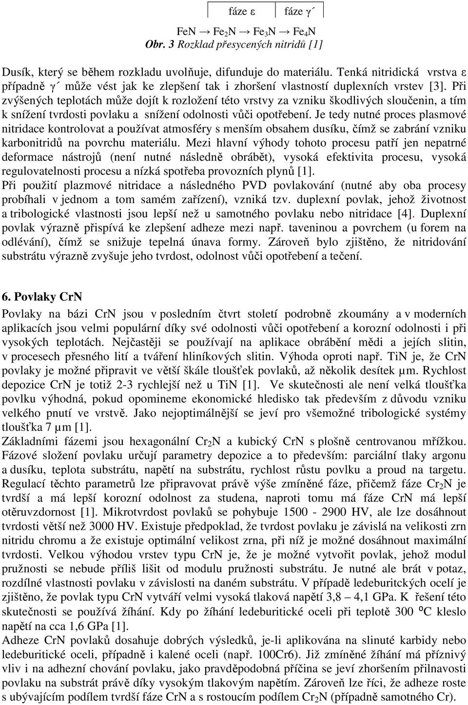 Při zvýšených teplotách může dojít k rozložení této vrstvy za vzniku škodlivých sloučenin, a tím k snížení tvrdosti povlaku a snížení odolnosti vůči opotřebení.