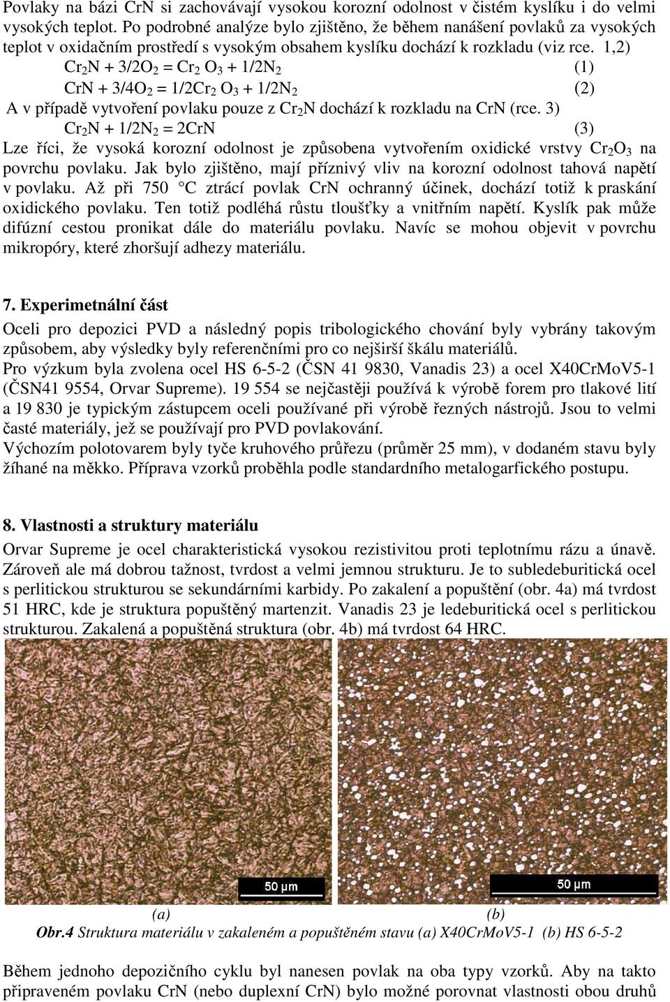 1,2) Cr 2 N + 3/2O 2 = Cr 2 O 3 + 1/2N 2 (1) CrN + 3/4O 2 = 1/2Cr 2 O 3 + 1/2N 2 (2) A v případě vytvoření povlaku pouze z Cr 2 N dochází k rozkladu na CrN (rce.