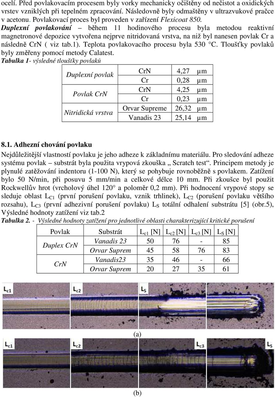 Duplexní povlakování během 11 hodinového procesu byla metodou reaktivní magnetronové depozice vytvořena nejprve nitridovaná vrstva, na niž byl nanesen povlak Cr a následně CrN ( viz tab.1).