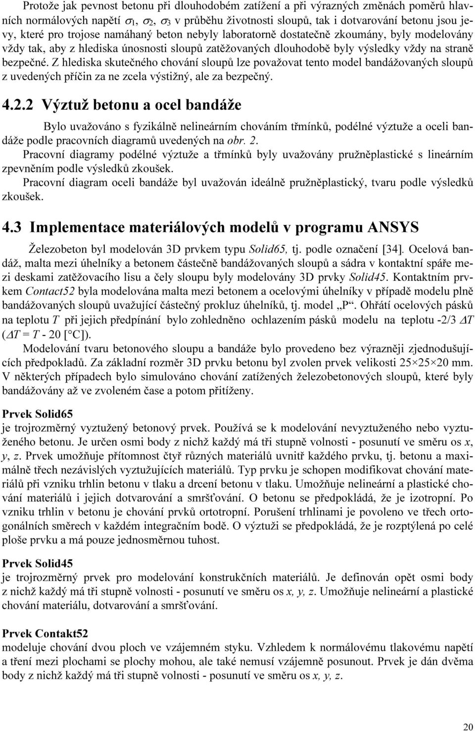 Z hlediska skutečného chování sloupů lze považovat tento model bandážovaných sloupů z uvedených příčin za ne zcela výstižný, ale za bezpečný. 4.2.