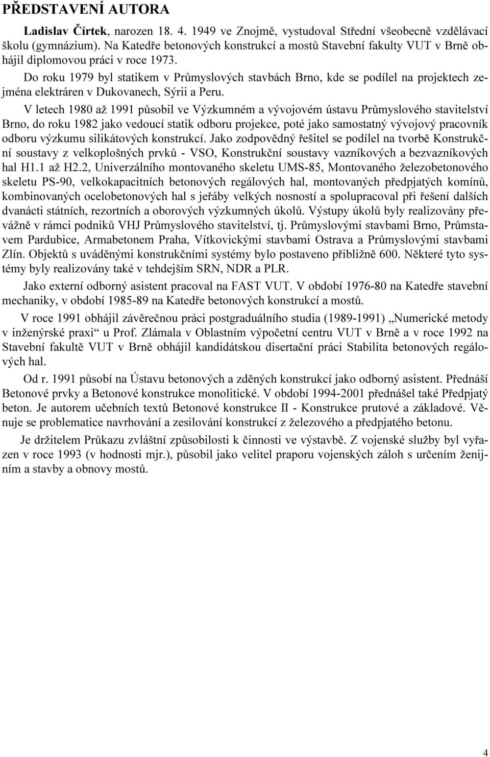 Do roku 1979 byl statikem v Průmyslových stavbách Brno, kde se podílel na projektech zejména elektráren v Dukovanech, Sýrii a Peru.