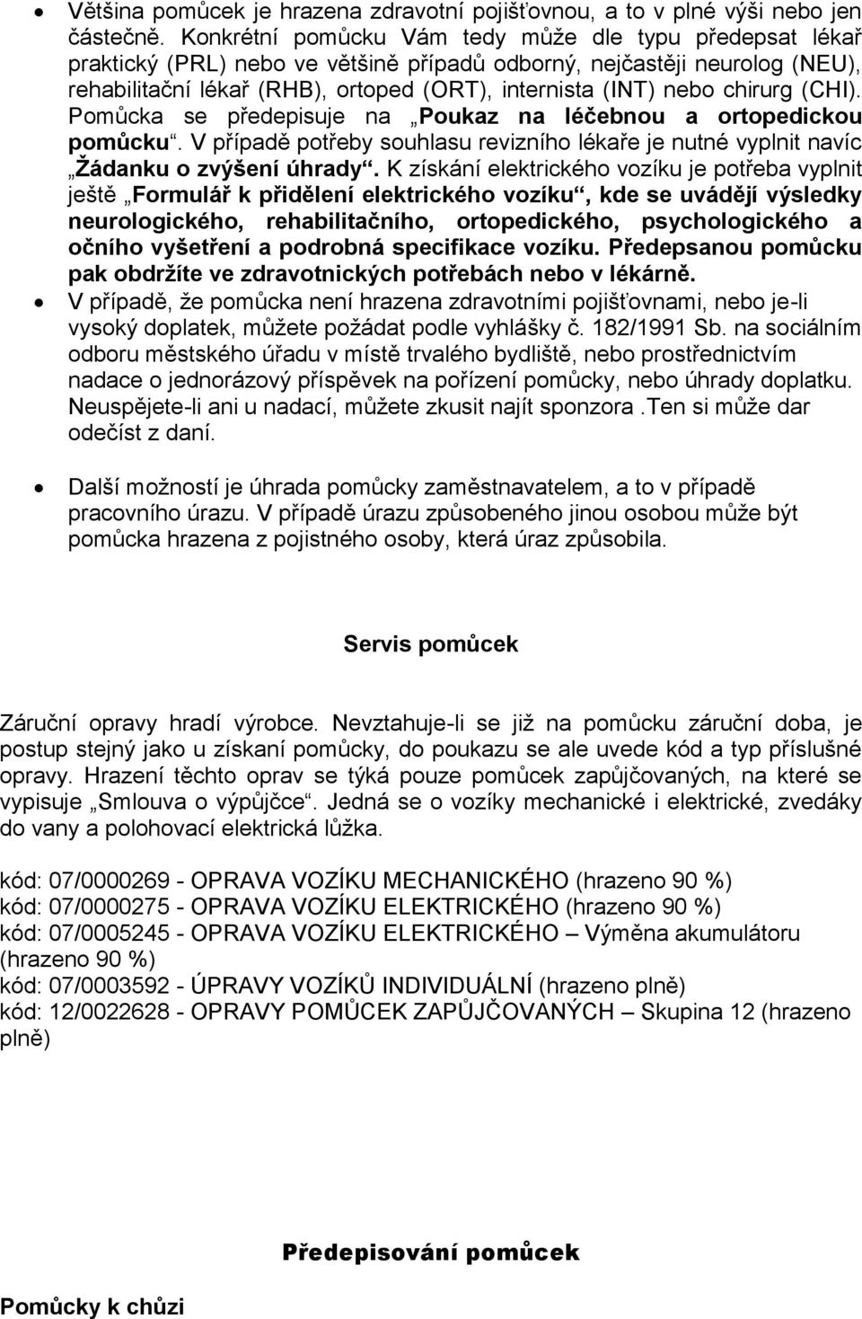 chirurg (CHI). Pomůcka se předepisuje na Poukaz na léčebnou a ortopedickou pomůcku. V případě potřeby souhlasu revizního lékaře je nutné vyplnit navíc Žádanku o zvýšení úhrady.