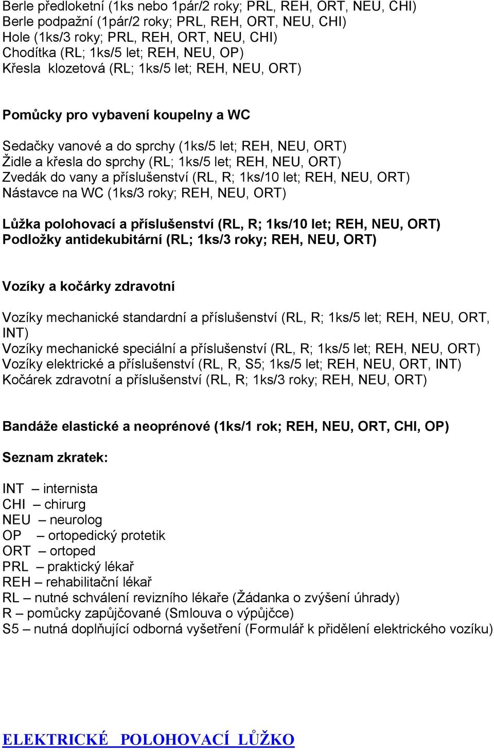 Zvedák do vany a příslušenství (RL, R; 1ks/10 let; REH, NEU, ORT) Nástavce na WC (1ks/3 roky; REH, NEU, ORT) Lůžka polohovací a příslušenství (RL, R; 1ks/10 let; REH, NEU, ORT) Podložky