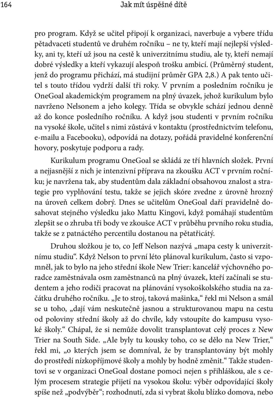 ty, kteří nemají dobré výsledky a kteří vykazují alespoň trošku ambicí. (Průměrný student, jenž do programu přichází, má studijní průměr GPA 2,8.