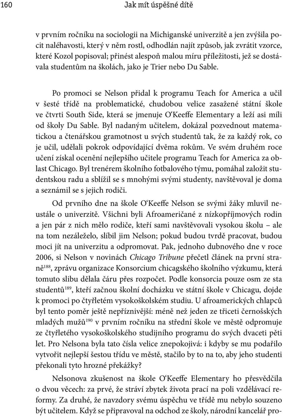 Po promoci se Nelson přidal k programu Teach for America a učil v šesté třídě na problematické, chudobou velice zasažené státní škole ve čtvrti South Side, která se jmenuje O Keeffe Elementary a leží