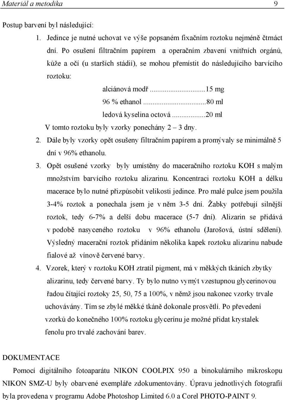 ..80 ml ledová kyselina octová...20 ml V tomto roztoku byly vzorky ponechány 2 3 dny. 2. Dále byly vzorky opět osušeny filtračním papírem a promývaly se minimálně 5 dní v 96% ethanolu. 3. Opět osušené vzorky byly umístěny do maceračního roztoku KOH s malým množstvím barvícího roztoku alizarinu.