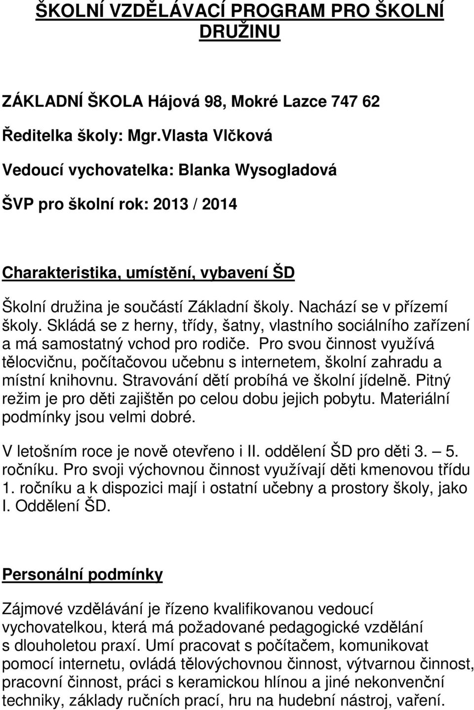 Skládá se z herny, třídy, šatny, vlastního sociálního zařízení a má samostatný vchod pro rodiče. Pro svou činnost využívá tělocvičnu, počítačovou učebnu s internetem, školní zahradu a místní knihovnu.